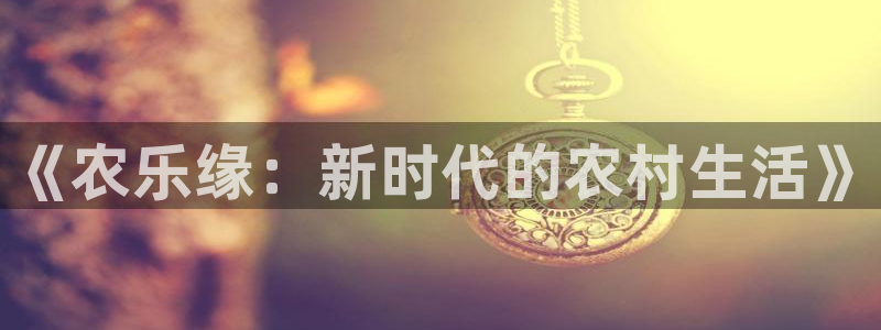 93299星空娱乐：《农乐缘：新时代的农村生活》