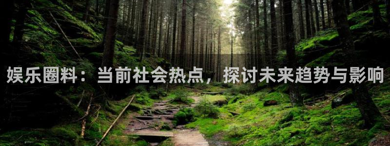 93299星空娱乐最新网址：娱乐圈料：当前社会热点，探讨未来趋势与影响