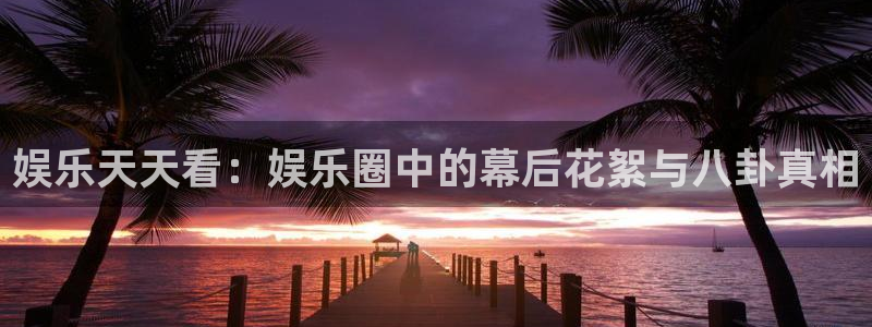 星空娱乐在线：娱乐天天看：娱乐圈中的幕后花絮与八卦真相