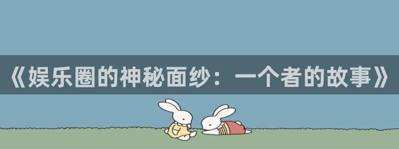 星空娱乐网址：《娱乐圈的神秘面纱：一个者的故事》