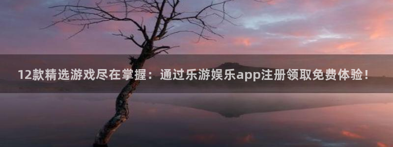 星空娱乐网站官网：12款精选游戏尽在掌握：通过乐游娱乐app注册领取免费体验！
