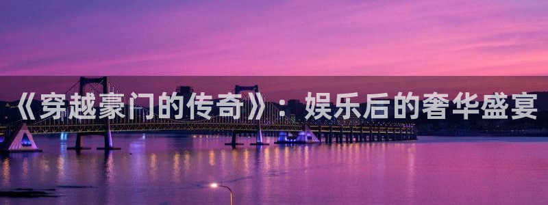 星空娱乐网：《穿越豪门的传奇》：娱乐后的奢华盛宴