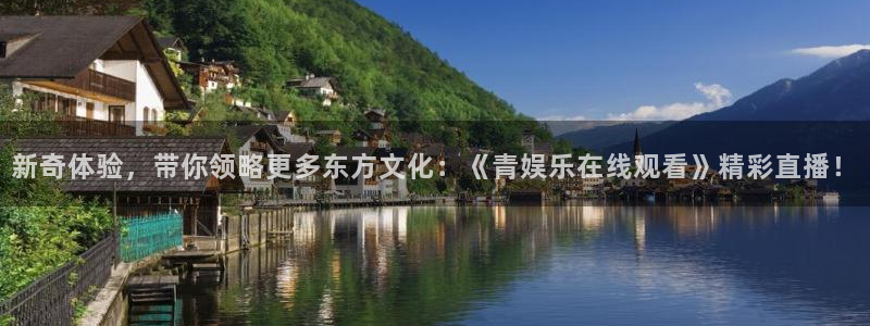 星空娱乐.：新奇体验，带你领略更多东方文化：《青娱乐在线观看》精彩直播！