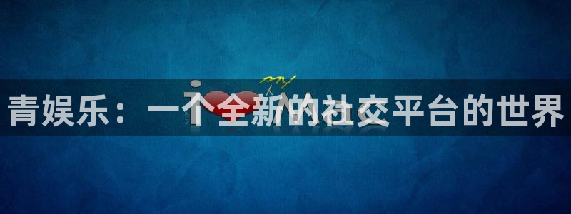 星空娱乐.：青娱乐：一个全新的社交平台的世界