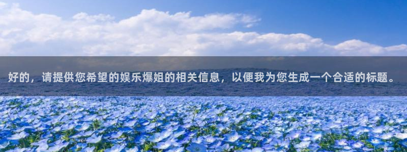 93299星空娱乐最新网址：好的，请提供您希望的娱乐爆姐的相关信息，以便我为您生成一个合适的标题。