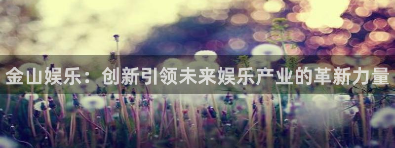 下载星空娱乐：金山娱乐：创新引领未来娱乐产业的革新力量