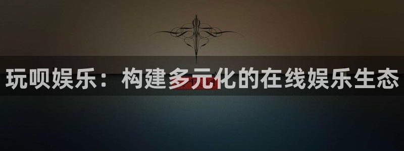 星空娱乐网：玩呗娱乐：构建多元化的在线娱乐生态