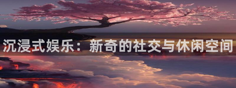 星空娱乐app安装：沉浸式娱乐：新奇的社交与休闲空间